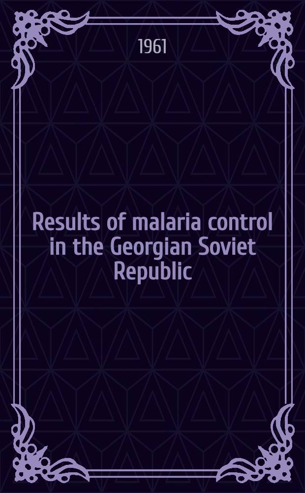 Results of malaria control in the Georgian Soviet Republic : Paper to be presented at the Conference on diseases in countries with hot climate. Sept. 1961, Tashkent