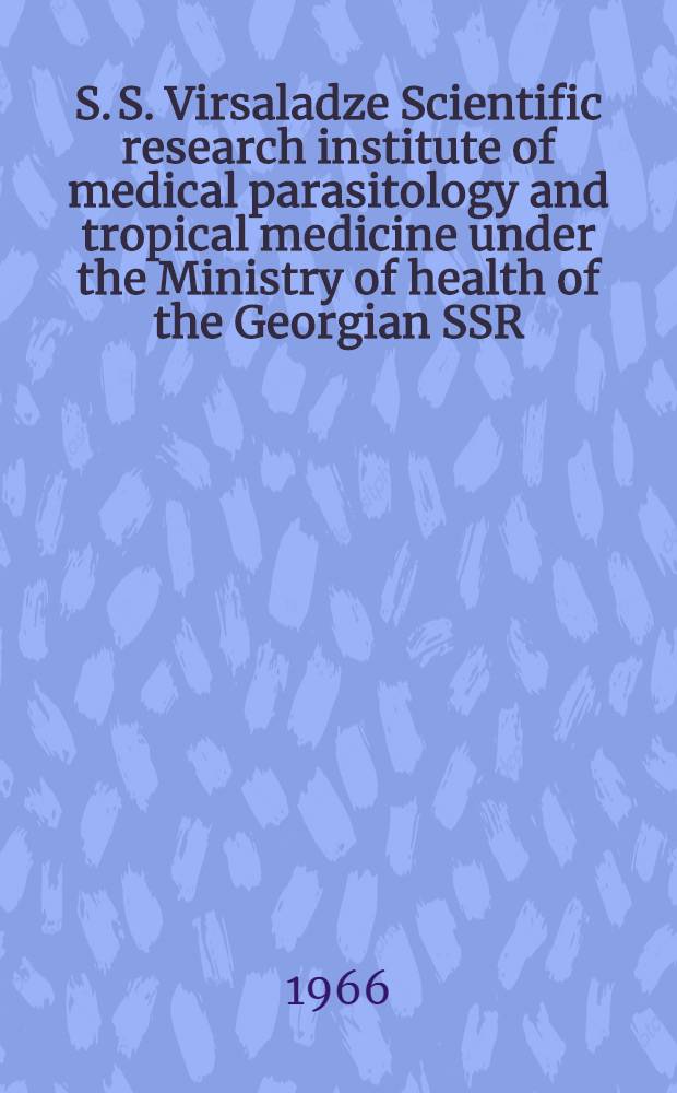 S. S. Virsaladze Scientific research institute of medical parasitology and tropical medicine under the Ministry of health of the Georgian SSR : Survey