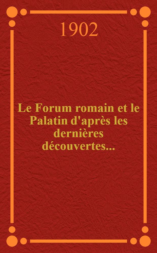 ... Le Forum romain et le Palatin d'après les dernières découvertes ...
