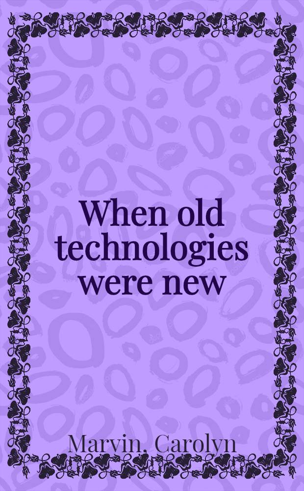 When old technologies were new : Thinking about electric communication in the late nineteenth cent