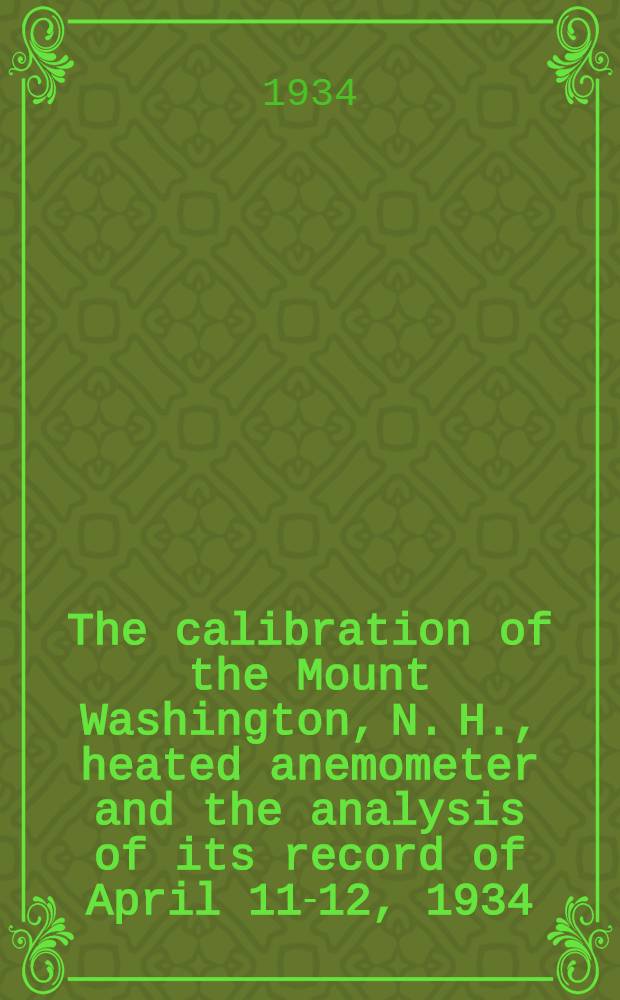 The calibration of the Mount Washington, N. H., heated anemometer and the analysis of its record of April 11-12, 1934