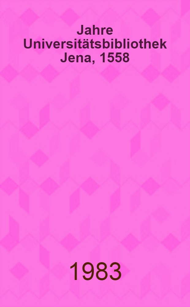 425 Jahre Universit&auml;tsbibliothek Jena, 1558/1983 : Kurzgefa&szlig;te Bibliotheksgeschichte