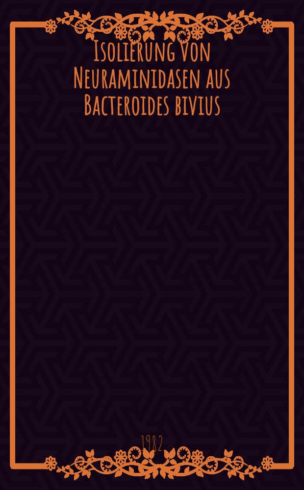 Isolierung von Neuraminidasen aus Bacteroides bivius : Unters. zur Struktur u. Wirkungsweise dieser Enzyme : Inaug.-Diss