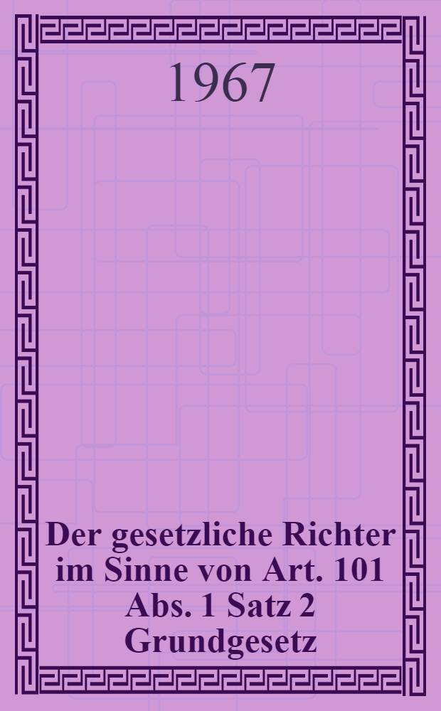 Der gesetzliche Richter im Sinne von Art. 101 Abs. 1 Satz 2 Grundgesetz : Inaug.-Diss. ... einer ... Rechtswissenschaftlichen Fakultät der Univ. zu Köln