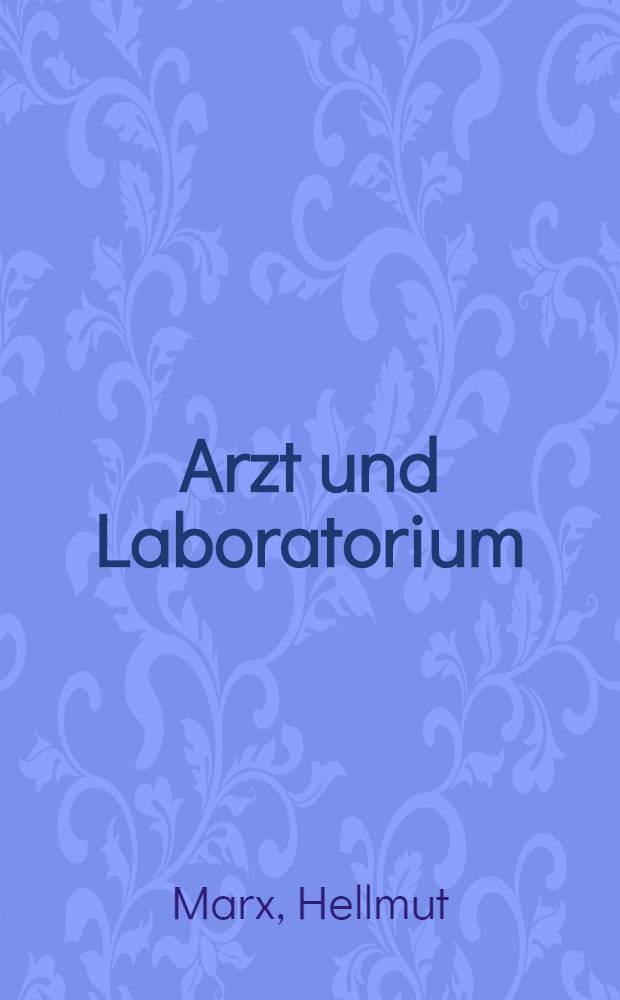 Arzt und Laboratorium : Die chemischen und mikroskopischen Untersuchungsmethoden und ihre Verwertung am Krankenbett