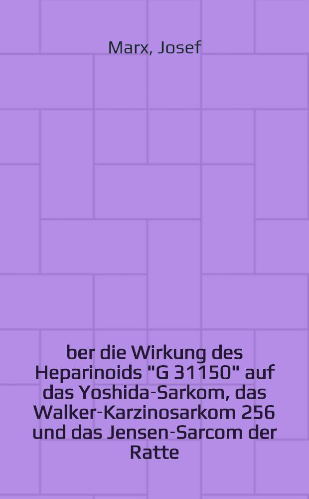 Über die Wirkung des Heparinoids "G 31150" auf das Yoshida-Sarkom, das Walker-Karzinosarkom 256 und das Jensen-Sarcom der Ratte : Inaug.-Diss. ... der ... Med. Fakultät der Univ. des Saarlandes