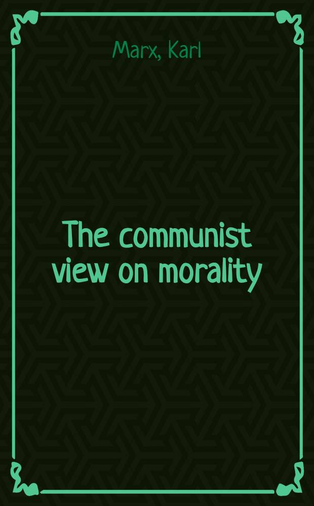 The communist view on morality = Мораль, как ее понимают коммунисты