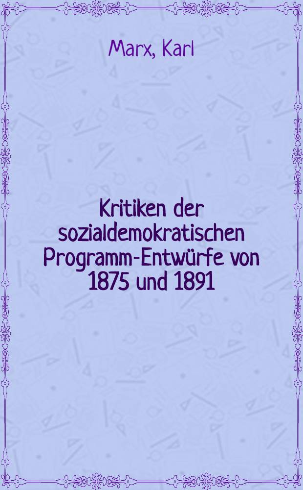 Kritiken der sozialdemokratischen Programm-Entwürfe von 1875 und 1891 : Anhang.: 1. Marx und Engels gegen den sozialdemokratischen Opportunismus. - 2. Die sozialdemokratischen Parteiprogramme 1863/1925 = Критика проектов социал-демократических программ