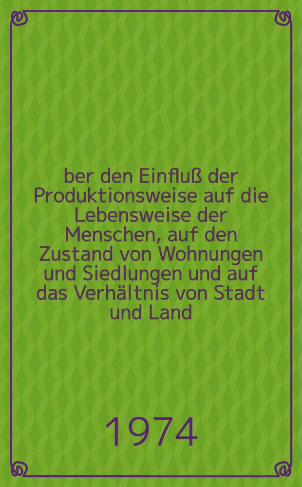 Über den Einfluß der Produktionsweise auf die Lebensweise der Menschen, auf den Zustand von Wohnungen und Siedlungen und auf das Verhältnis von Stadt und Land