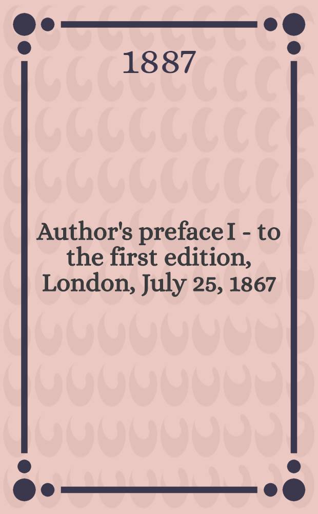 [Author's preface] I - to the first edition, London, July 25, 1867 = Предисловие к первому изданию первого тома "Капитала"