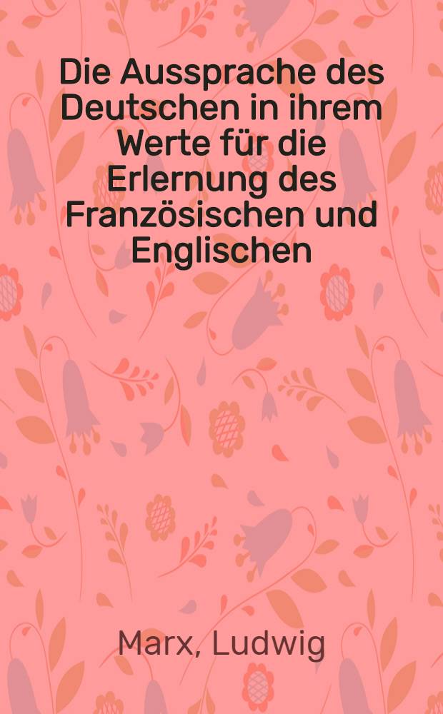 Die Aussprache des Deutschen in ihrem Werte für die Erlernung des Französischen und Englischen : Praktische Verschläge für den Neusprachler