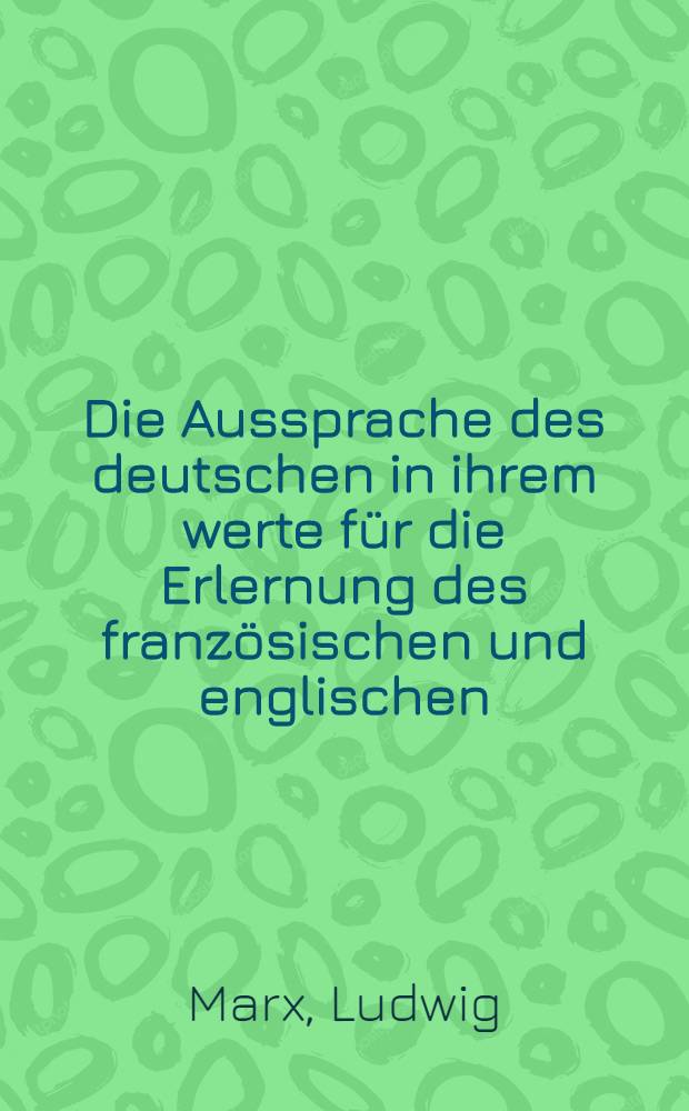 Die Aussprache des deutschen in ihrem werte für die Erlernung des französischen und englischen : Praktische Vorschläge für den Neusprachler