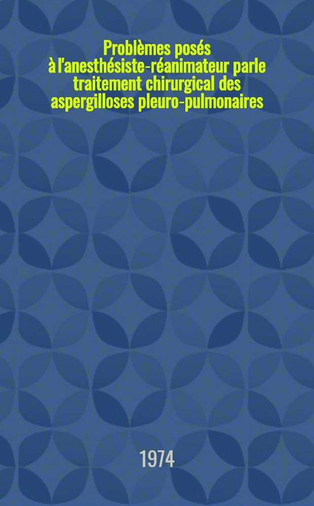 Problèmes posés à l'anesthésiste-réanimateur parle traitement chirurgical des aspergilloses pleuro-pulmonaires : À propos de 73 cas : Thèse ..