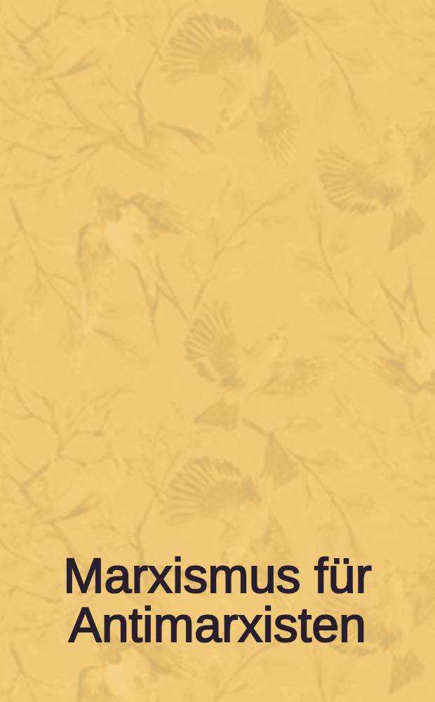Marxismus für Antimarxisten : Ein Wegweiser für Gegner, die ihn kennenlernen wollen