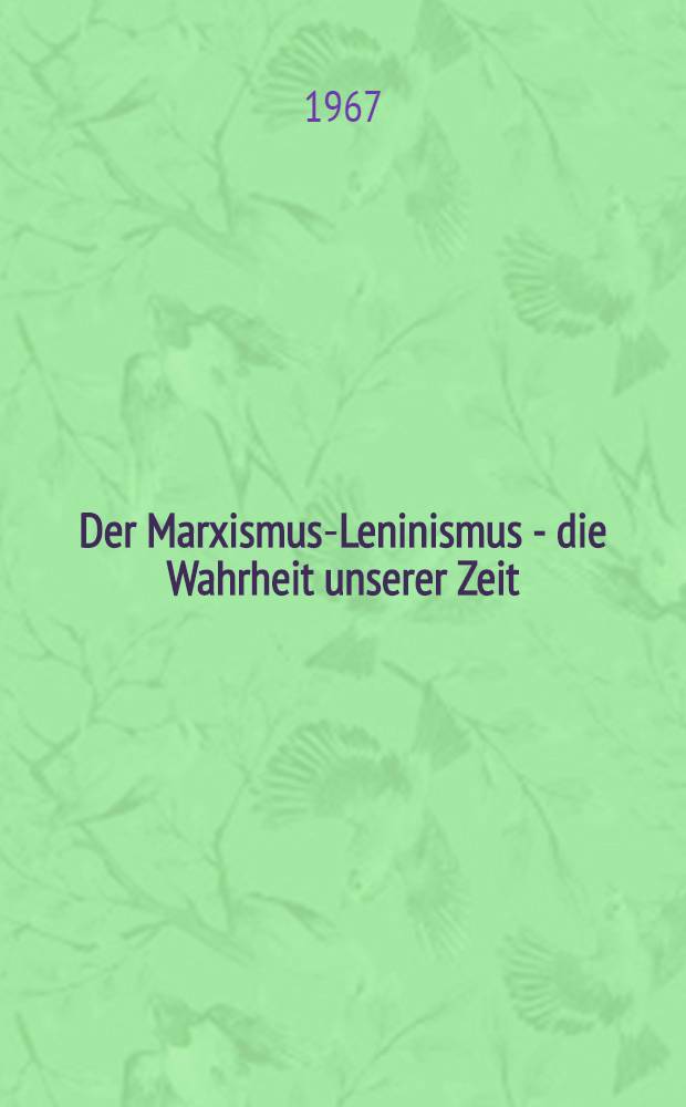 Der Marxismus-Leninismus - die Wahrheit unserer Zeit : Zum 100. Jahrestag des Erscheinens des I. Bandes des "Kapitals" von Karl Marx und zum 50. Jahrestag des Erscheinens der Arbeit von W. I. Lenin "Der Imperialismus als höchstes Stadium des Kapitalismus"