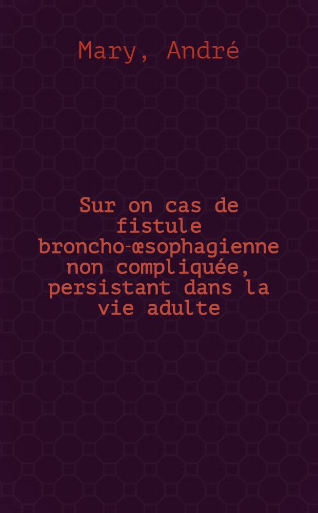Sur on cas de fistule broncho-œsophagienne non compliquée, persistant dans la vie adulte : Thèse ..