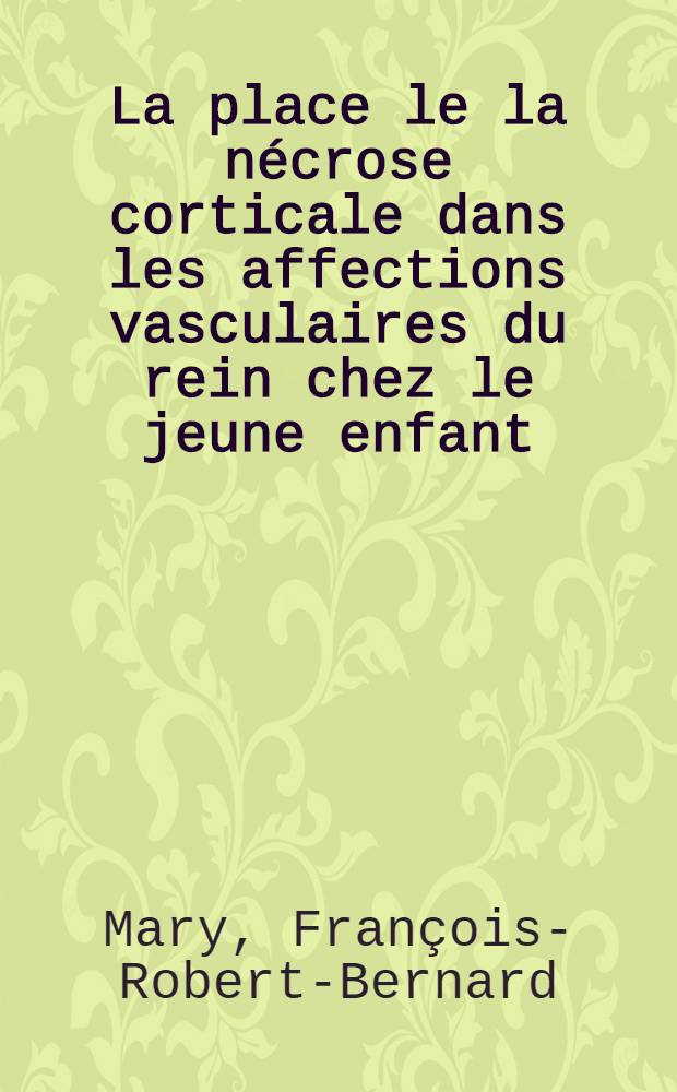 La place le la nécrose corticale dans les affections vasculaires du rein chez le jeune enfant : Thèse ..