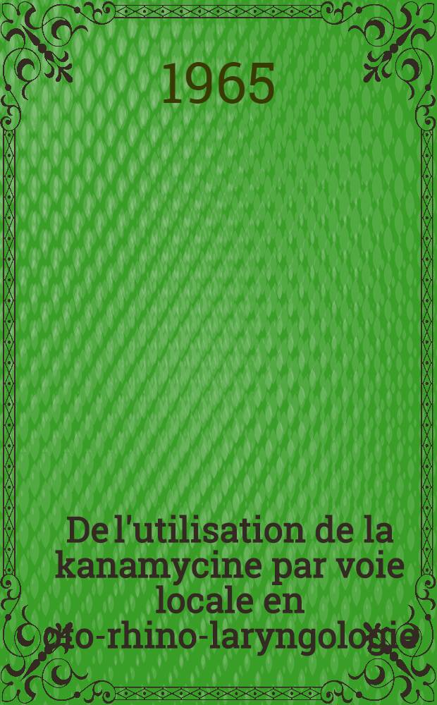 De l'utilisation de la kanamycine par voie locale en oto-rhino-laryngologie : Thèse ..