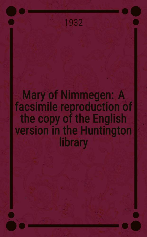 Mary of Nimmegen : A facsimile reproduction of the copy of the English version in the Huntington library