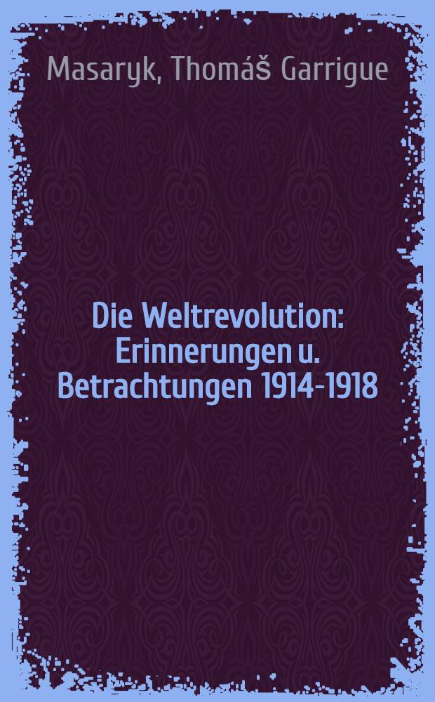 Die Weltrevolution : Erinnerungen u. Betrachtungen 1914-1918