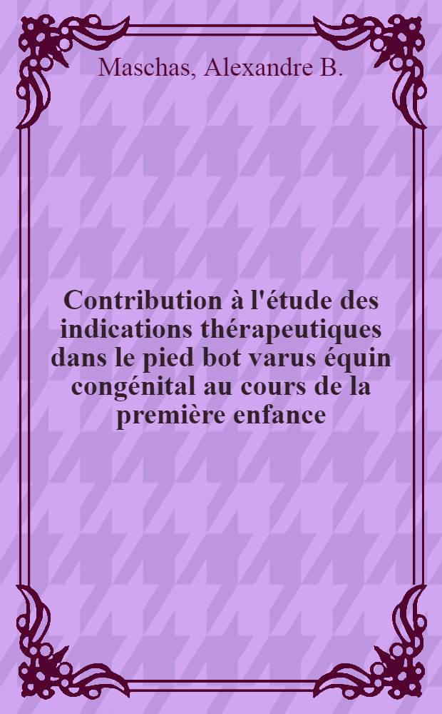 Contribution &agrave; l'&eacute;tude des indications th&eacute;rapeutiques dans le pied bot varus &eacute;quin cong&eacute;nital au cours de la premi&egrave;re enfance : Th&egrave;se ..