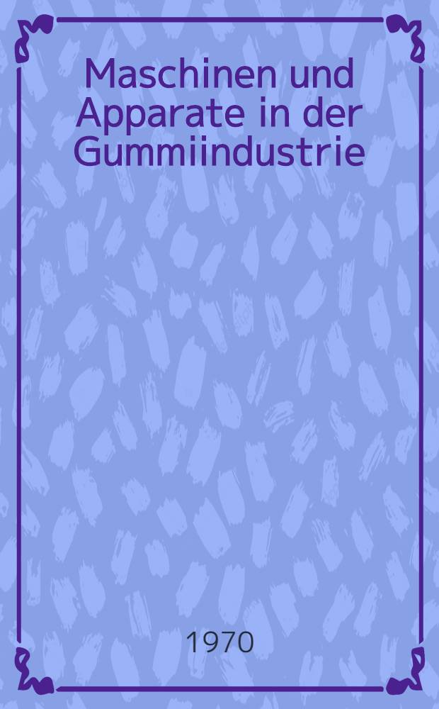Maschinen und Apparate in der Gummiindustrie : Fachschullehrbuch