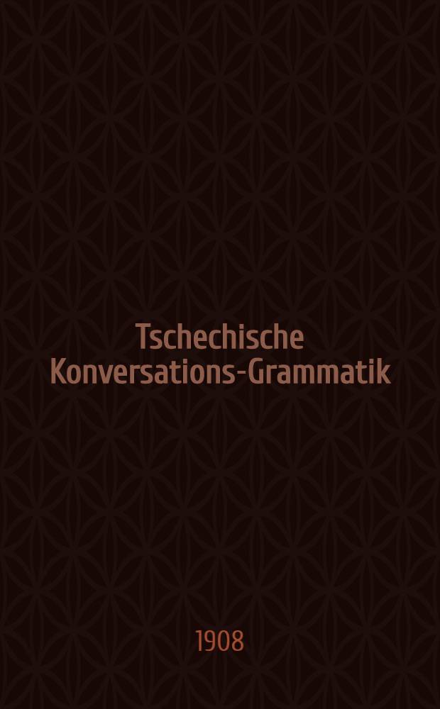 Tschechische Konversations-Grammatik = Česká konversační mluvnice : Zum Schul- und Privatunterricht