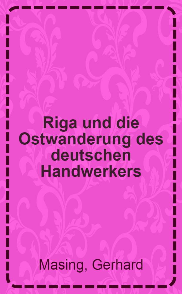 Riga und die Ostwanderung des deutschen Handwerkers : Studien zur deutschen Handwerkerwanderung im 18. Jahrhundert