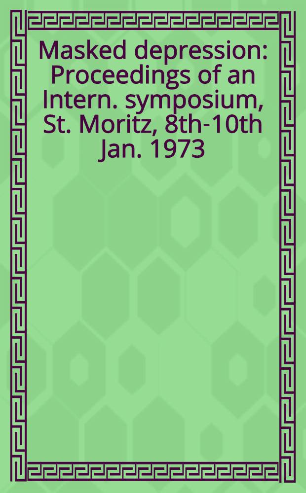 Masked depression : Proceedings of an Intern. symposium, St. Moritz, 8th-10th Jan. 1973