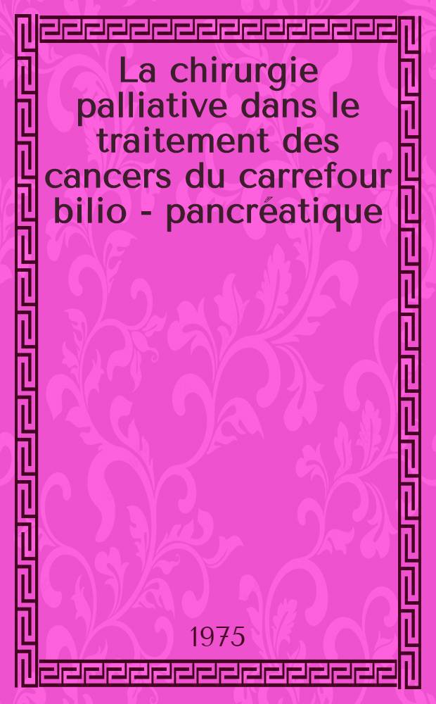 La chirurgie palliative dans le traitement des cancers du carrefour bilio - pancréatique : Thèse