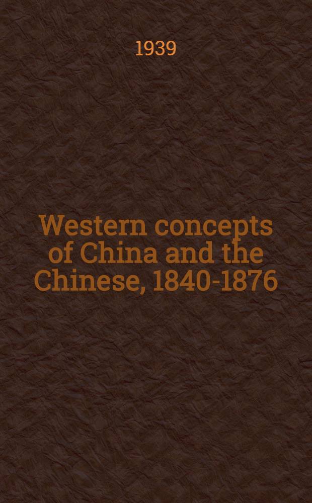 Western concepts of China and the Chinese, 1840-1876 : Submitted in partial fulfilment of the requirements for the degree of doctor of philosophy, in ... Columbia University