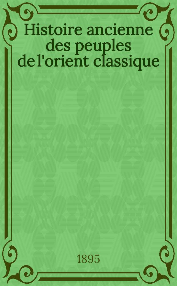 Histoire ancienne des peuples de l'orient classique : Les origines Egypte & Chaldée