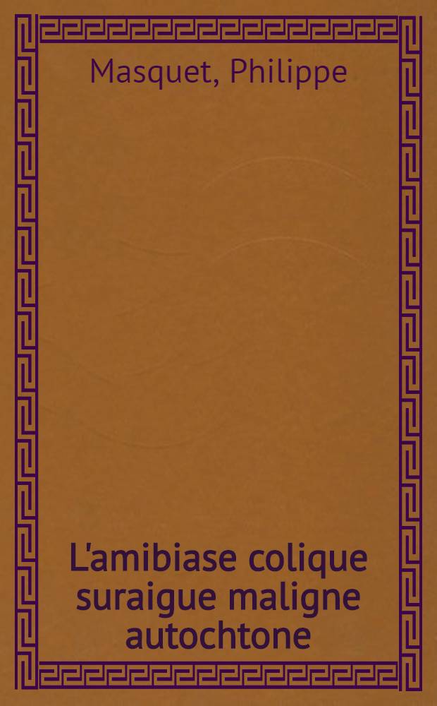 L'amibiase colique suraigue maligne autochtone : À propos d'un nouveau cas observé chez une femme enceinte : Thèse ..