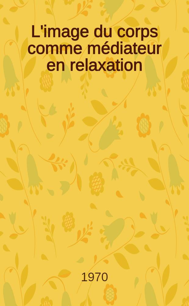 L'image du corps comme médiateur en relaxation : Thèse ..