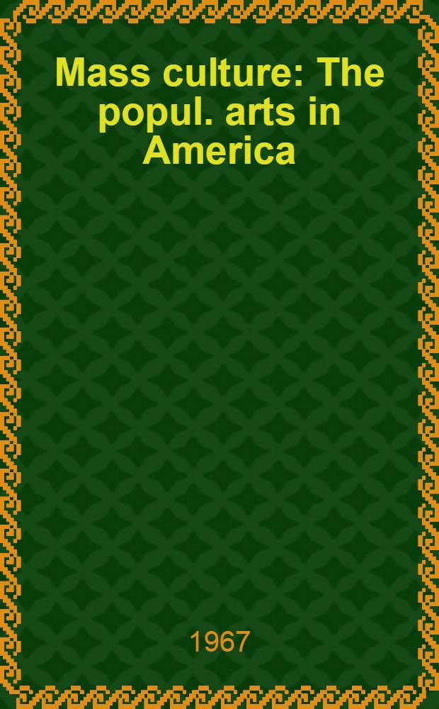 Mass culture : The popul. arts in America