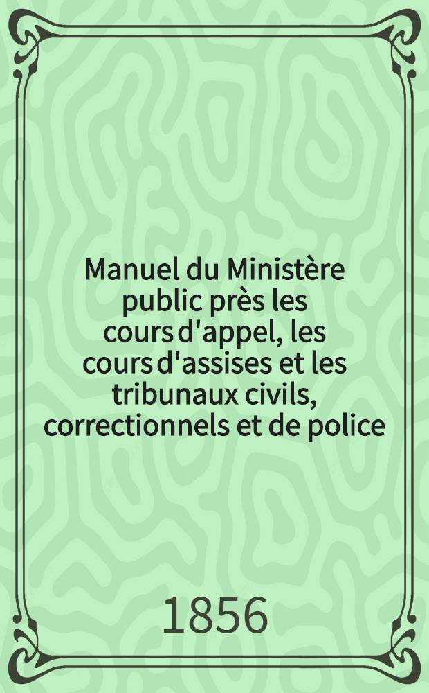 Manuel du Ministère public près les cours d'appel, les cours d'assises et les tribunaux civils, correctionnels et de police