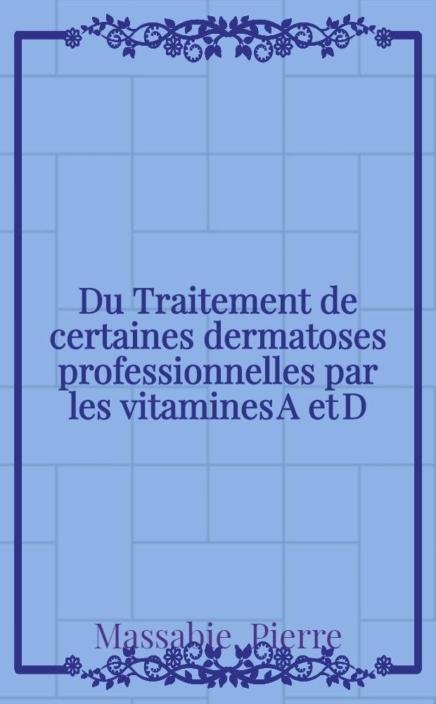 Du Traitement de certaines dermatoses professionnelles par les vitamines A et D : Thèse ..