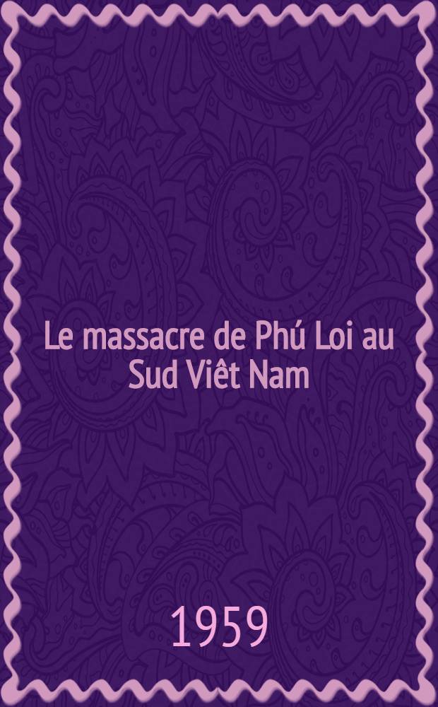 Le massacre de Ph&uacute; Loi au Sud Vi&ecirc;t Nam : Documents et t&eacute;moignages