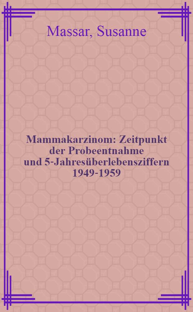 Mammakarzinom : Zeitpunkt der Probeentnahme und 5-Jahresüberlebensziffern 1949-1959 : Inaug.-Diss. ... der ... Med. Fakultät der Univ. Erlangen-Nürnberg