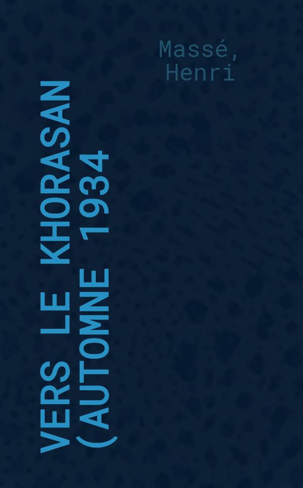 ... Vers le Khorasan (automne 1934) : Aux lieux saints de la Perse (automne 1931)