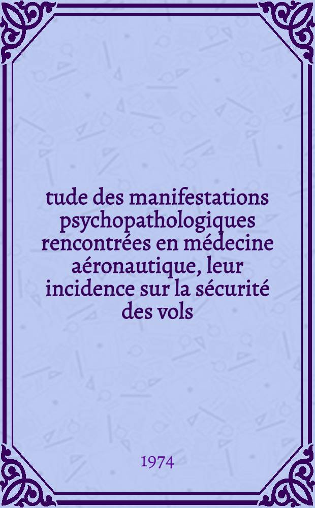 Étude des manifestations psychopathologiques rencontrées en médecine aéronautique, leur incidence sur la sécurité des vols : Thèse ..