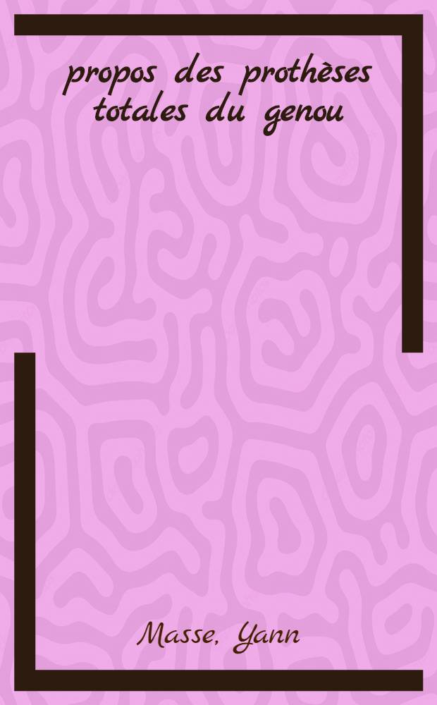 À propos des prothèses totales du genou : État actuel de la question : Thse ..