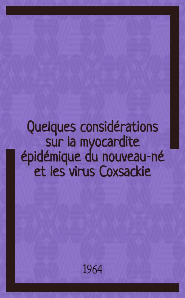 Quelques consid&eacute;rations sur la myocardite &eacute;pid&eacute;mique du nouveau-n&eacute; et les virus Coxsackie : Th&egrave;se ..