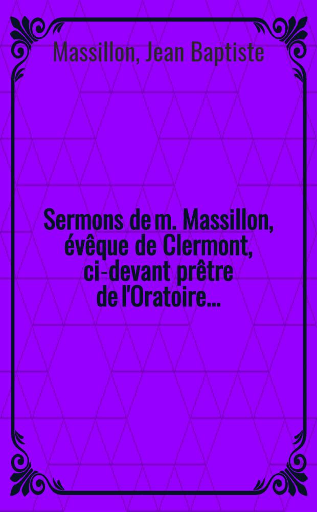 Sermons de m. Massillon, &eacute;v&ecirc;que de Clermont, ci-devant pr&ecirc;tre de l'Oratoire ... : Avent