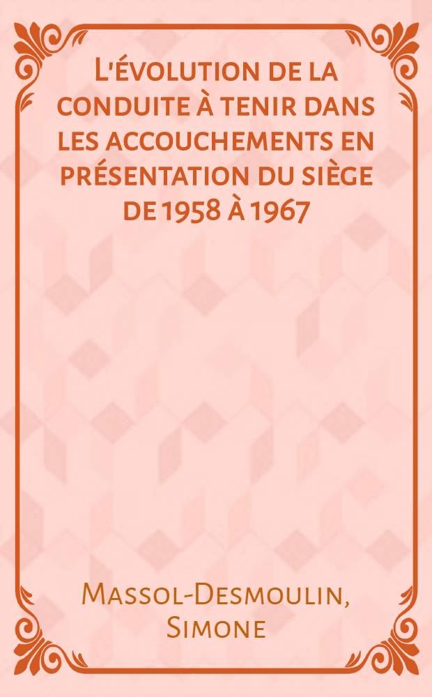 L'évolution de la conduite à tenir dans les accouchements en présentation du siège de 1958 à 1967 : Étude faite à la Clinique obstétricale de la Fac. de Toulouse : Thèse ..