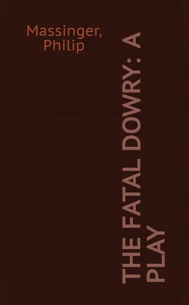 The fatal dowry : A play