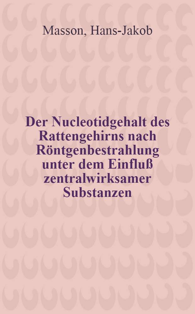 Der Nucleotidgehalt des Rattengehirns nach Röntgenbestrahlung unter dem Einfluß zentralwirksamer Substanzen : Inaug.-Diss. ... der ... Med. Fak. der Univ. des Saarlandes