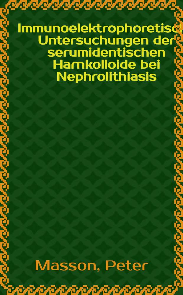 Immunoelektrophoretische Untersuchungen der serumidentischen Harnkolloide bei Nephrolithiasis : Inaug.-Diss. ... der Univ. des Saarlandes