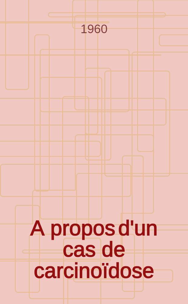 A propos d'un cas de carcinoïdose : Les difficultés du diagnostic et du traitement : Les fonctions extraordinaires de la sérotonine : Thèse pour le doctorat en méd. (diplôme d'État)