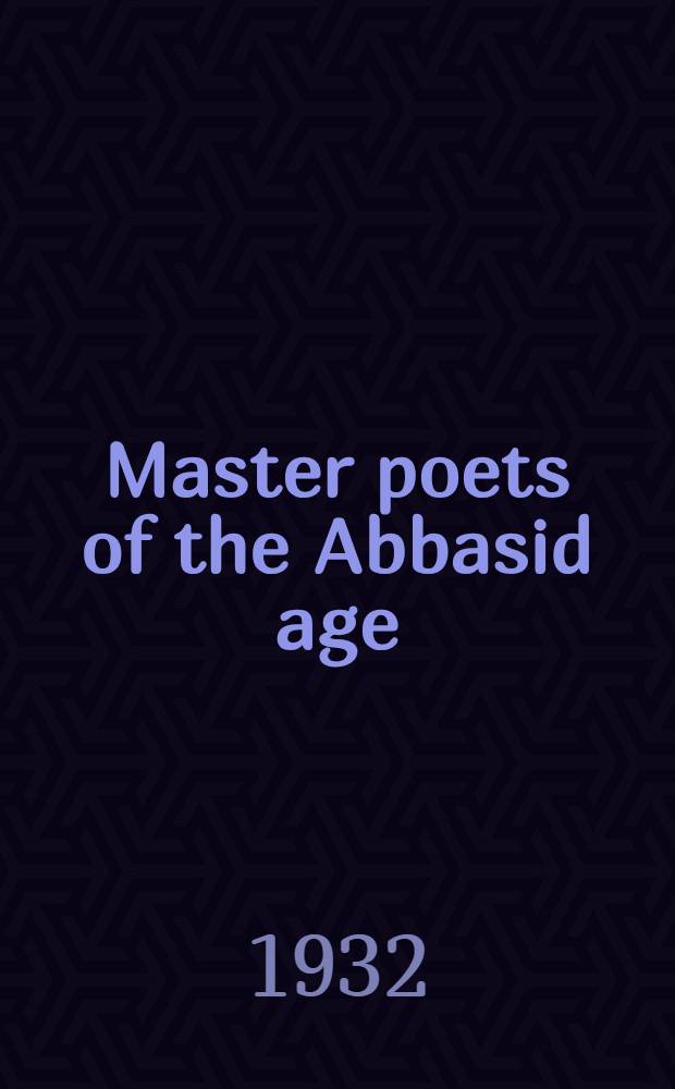 Master poets of the Abbasid age : A crit. study of the life a. Work of the seven leading Arab poets - Abu Nuwas, Abu-al-Atahiya, Abu-Tammam, Al-Buhturi, Ibn-ul-Rumi, Al-Muta-nabbi, Al-Ma'arri